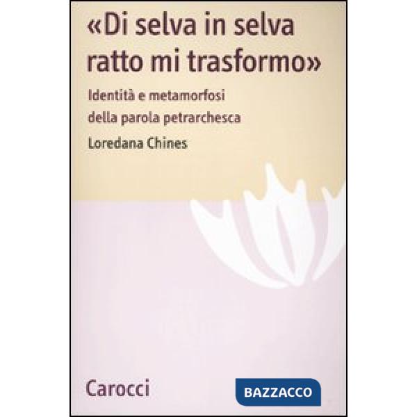 «Di selva in selva, ratto mi trasformo». Identità e metamorfosi della parola petrarchesca