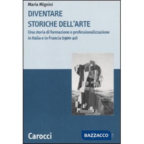 Diventare storiche dell'arte. Una storia di formazione e professionalizzazione in Italia e in Francia (1900-40)