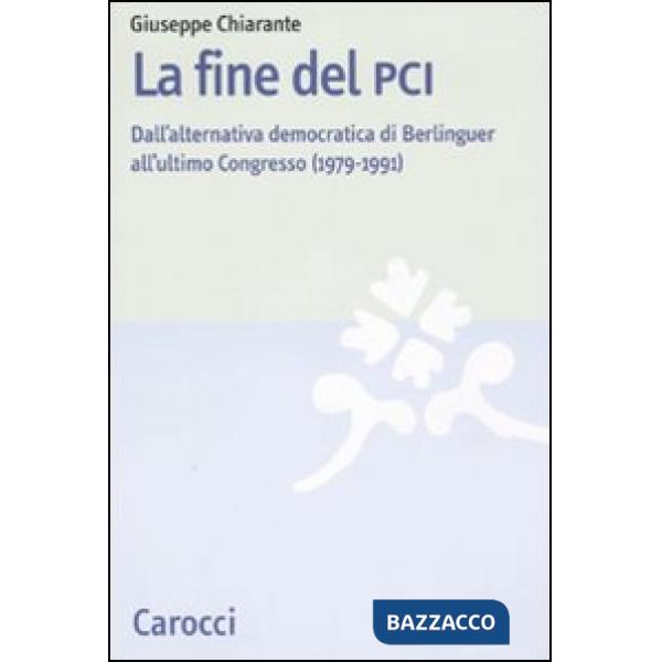 Fine del PCI. Dall'alternativa di Berlinguer all'ultimo Congresso (1979-1991) (La)