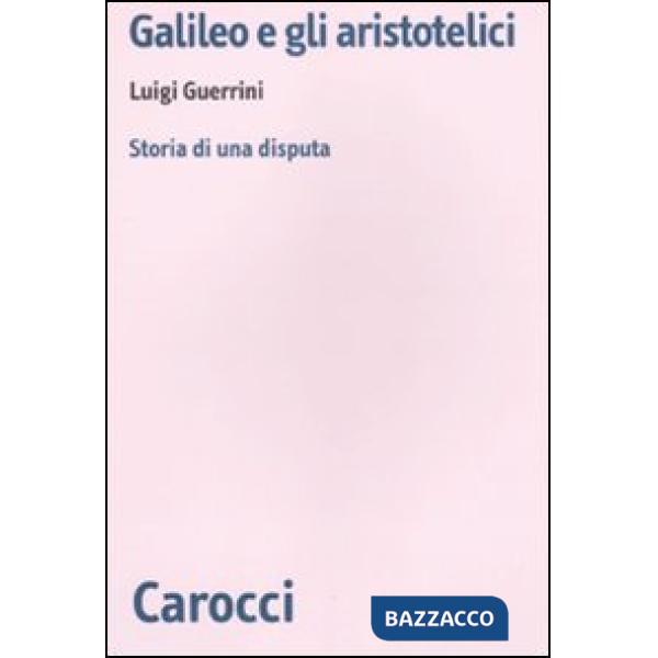 Galileo e gli aristotelici. Storia di una disputa
