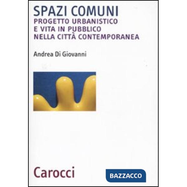 Spazi comuni. Progetto urbanistico e vita in pubblico nella città contemporanea