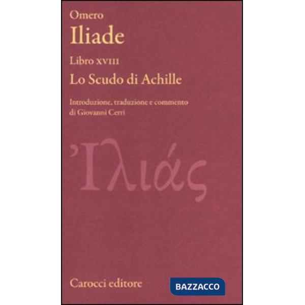 Iliade. Libro XVIII. Lo scudo di Achille. Testo greco a fronte. Ediz. critica