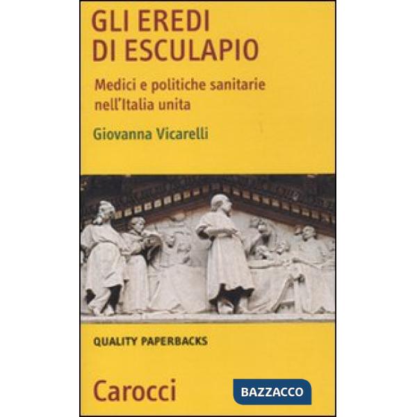 Eredi di Esculapio. Medici e politiche sanitarie nell'Italia unita (Gli)
