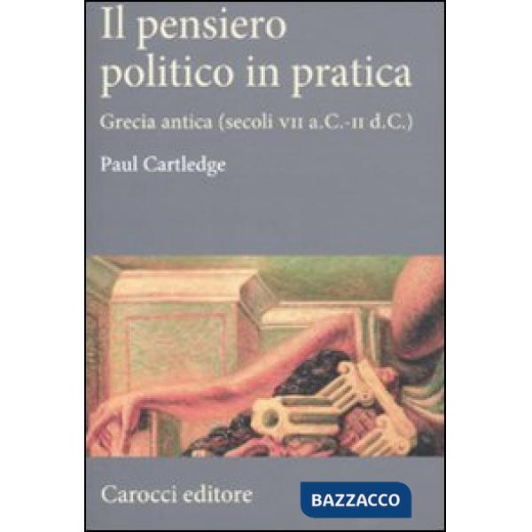 Pensiero politico in pratica. Grecia antica (secoli VII a.C.-II d.C.) (Il)