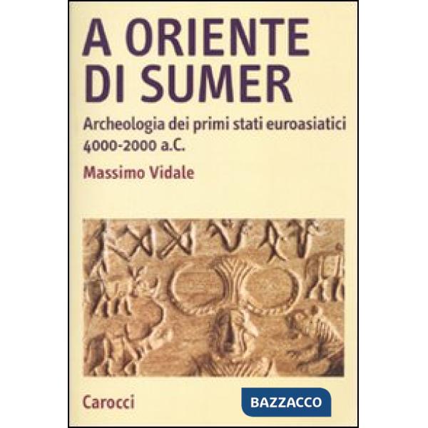 A oriente di Sumer. Archeologia dei primi stati euroasiatici 4000-2000 a.C.