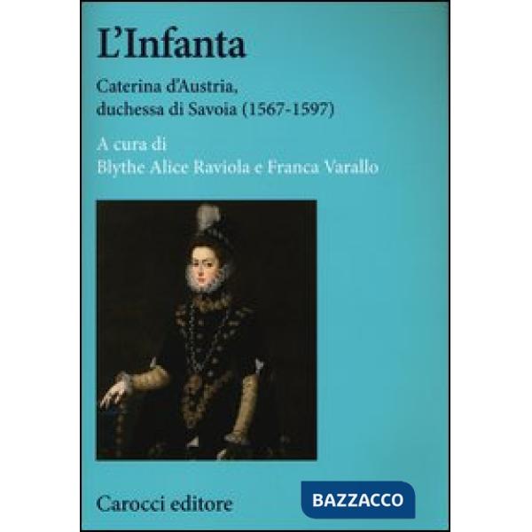 Infanta. Caterina d'Austria, duchessa di Savoia (1567-1597) (L')