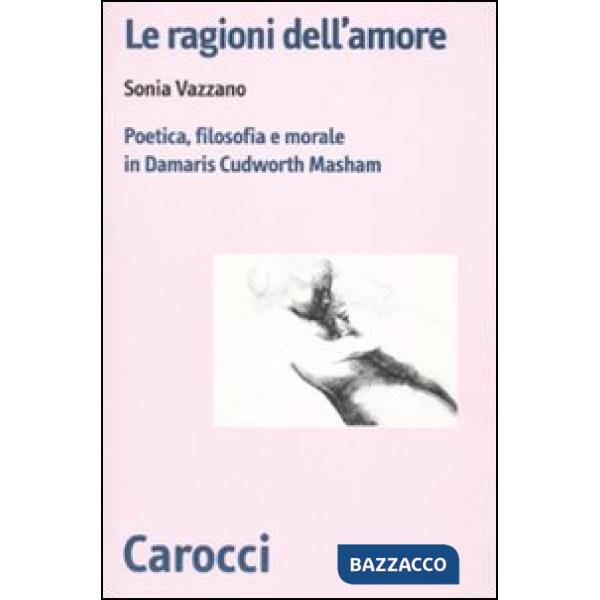 Ragioni dell'amore. Poetica, filosofia e morale in Damaris Cudworth Masham (Le)