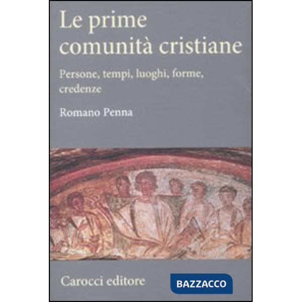 Prime comunità cristiane. Persone, tempi, luoghi, forme, credenze (Le)