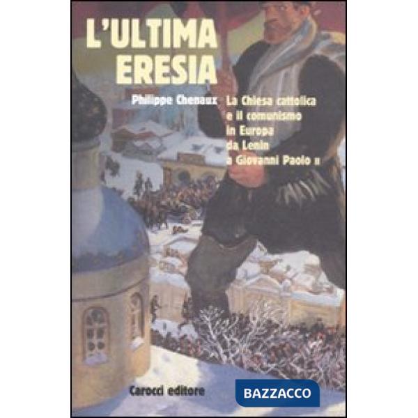 Ultima eresia. La chiesa cattolica e il comunismo in Europa da Lenin a Giovanni 