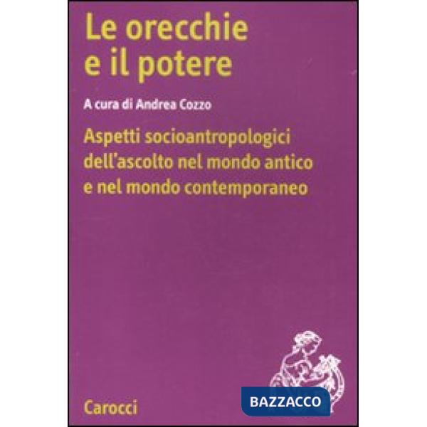 Orecchie e il potere. Aspetti socioantropologici dell'ascolto nel mondo antico e nel mondo contemporaneo (Le)