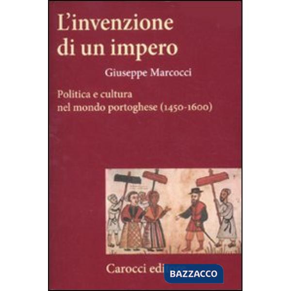 Invenzione di un impero. Politica e cultura nel mondo portoghese (1450-1600) (L')