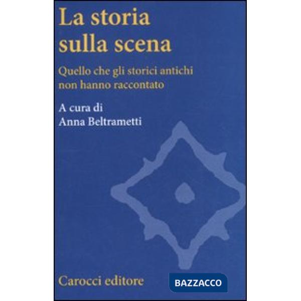 Storia sulla scena. Quello che gli storici antichi non hanno raccontato (La)
