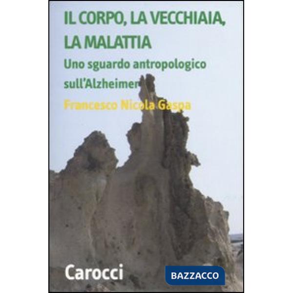 Corpo, la vecchiaia, la malattia. Uno sguardo antropologico sull'Alzheimer (Il)