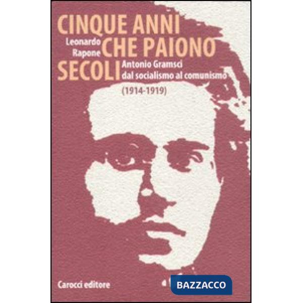 Cinque anni che paiono secoli. Antonio Gramsci dal socialismo al comunismo (1914-1919)