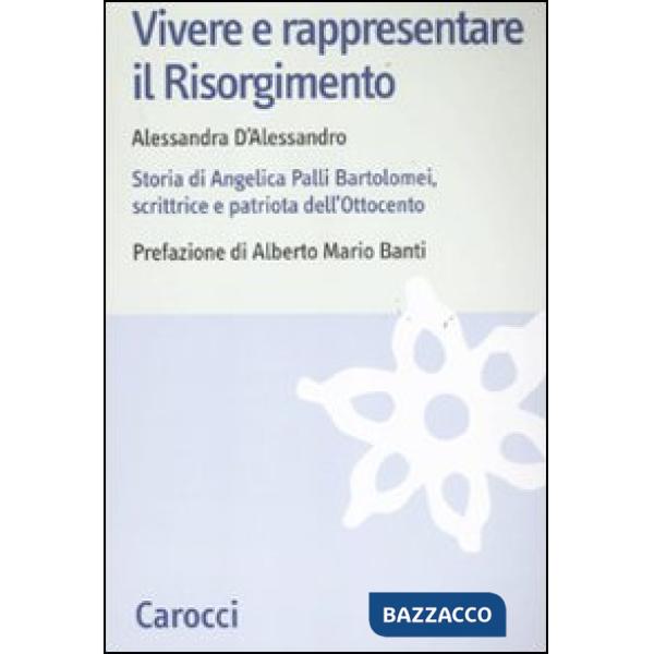 Vivere e rappresentare il Risorgimento. Storia di Angelica Palli Bartolomei, scrittrice e patriota dell'Ottocento