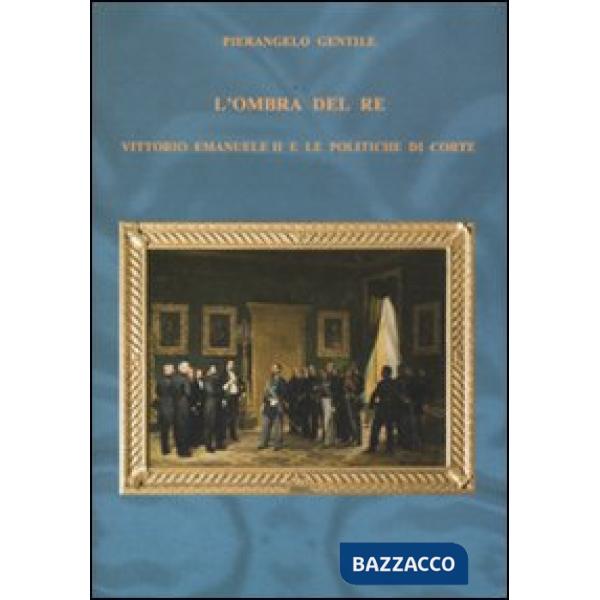 Ombra del re. Vittorio Emanuele II e le politiche di corte (L')