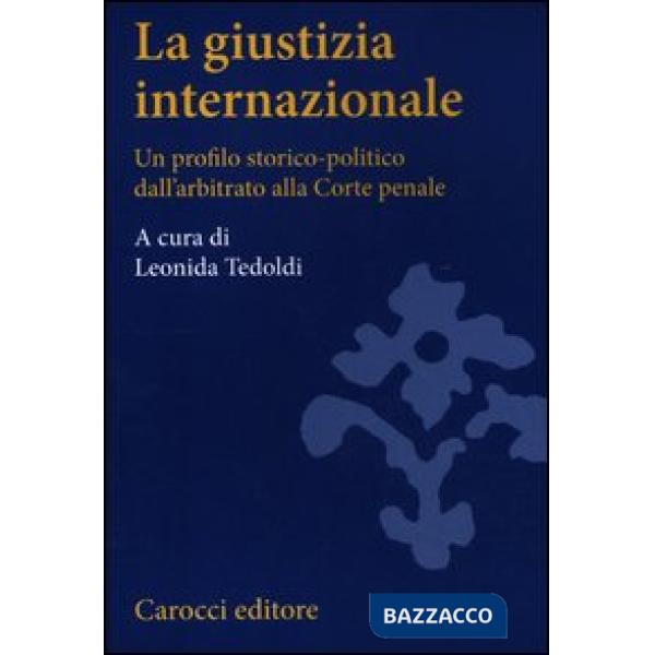 Giustizia internazionale. Un profilo storico-politico dall'arbitrato alla Corte penale (La)