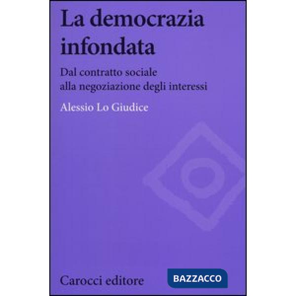 Democrazia infondata. Dal contratto sociale alla negoziazione degli interessi (La)