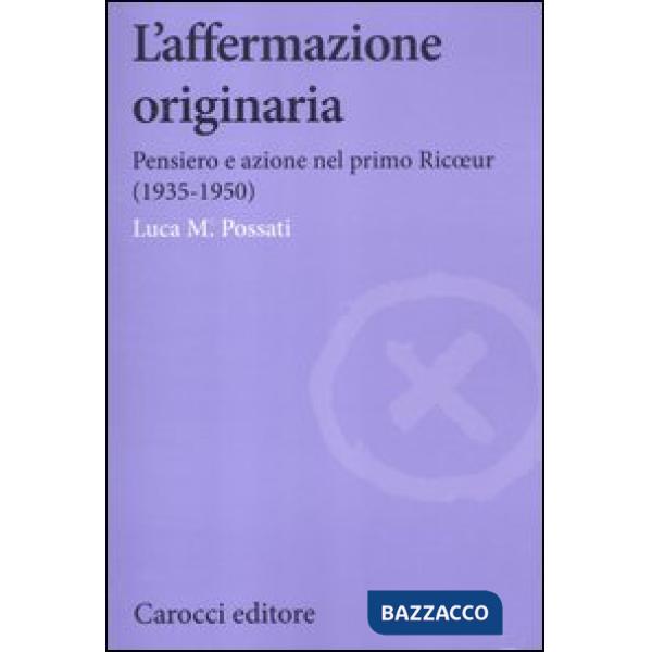 Affermazione originaria. Pensiero e azione nel primo Ricoeur (1935-1950) (L')