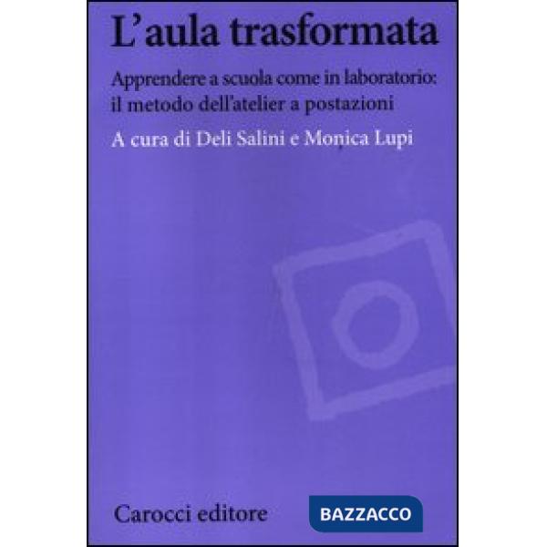 Aula trasformata. Apprendere a scuola come in laboratorio: il metodo dell'atelier a postazioni (L')