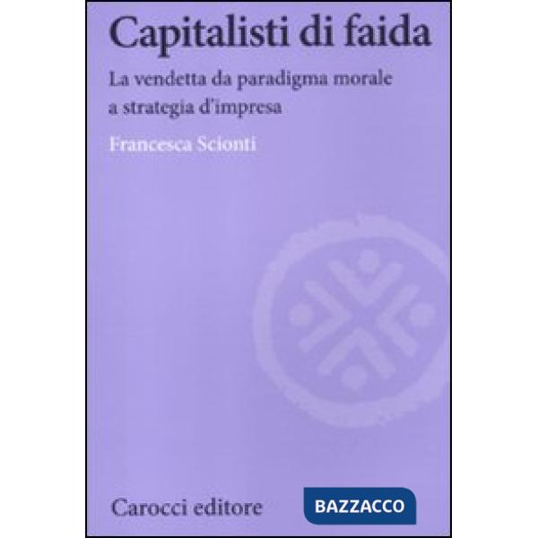 Capitalisti di faida. La vendetta da paradigma morale a strategia d'impresa