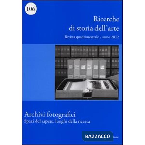 Ricerche di storia dell'arte (2012). Vol. 106: Archivi fotografici. Spazi del sa