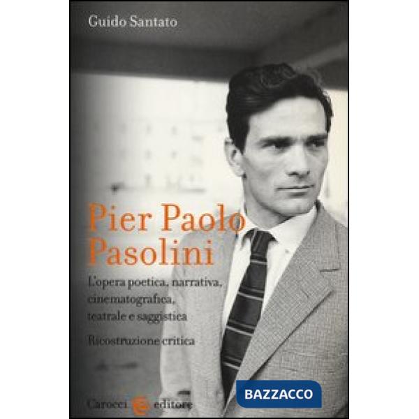Pier Paolo Pasolini. L'opera poetica, narrativa, cinematografica, teatrale e saggistica. Ricostruzione critica
