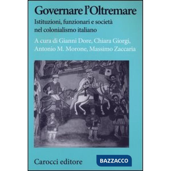 Governare l'Oltremare. Istituzioni, funzionari e società nel colonialismo italia