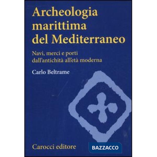 Archeologia marittima del Mediterraneo. Navi, merci e porti dall'antichità all'e