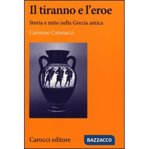 Tiranno e l'eroe. Storia e mito nella Grecia antica (Il)