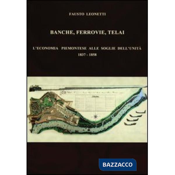 Banche, ferrovie, telai. L'economia piemontese alle soglie dell'Unità (1837-1858)