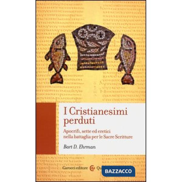 Cristianesimi perduti. Apocrifi, sette ed eretici nella battaglia per le sacre scritture (I)