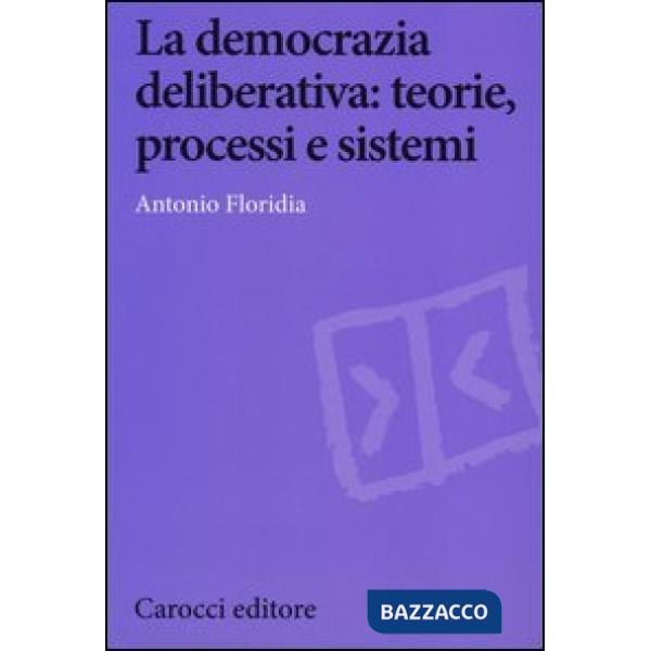 Democrazia deliberativa. Teorie, processi e sistemi (La)