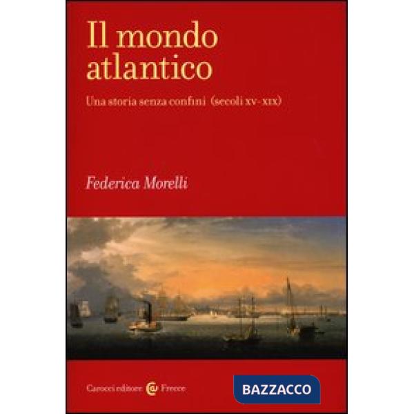 Mondo atlantico. Una storia senza confini (secoli XV-XIX) (Il)