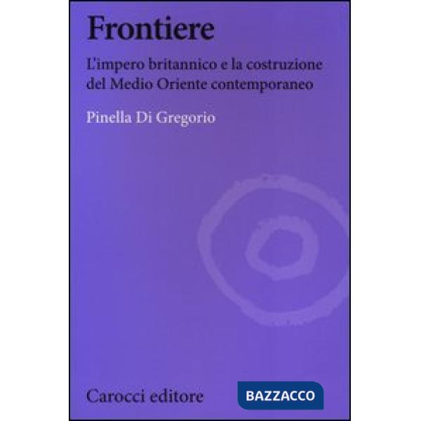 Frontiere. L'impero britannico e la costruzione del Medio Oriente contemporaneo