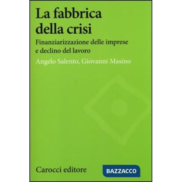 Fabbrica della crisi. Finanziarizzazione delle imprese e declino del lavoro (La)