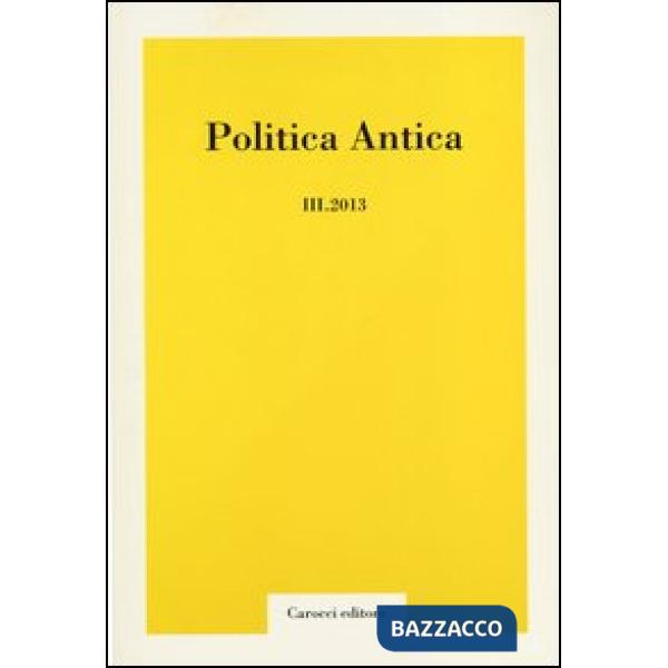 Politica antica. Rivista di prassi e cultura politica nel mondo greco e romano (2013). Vol. 3