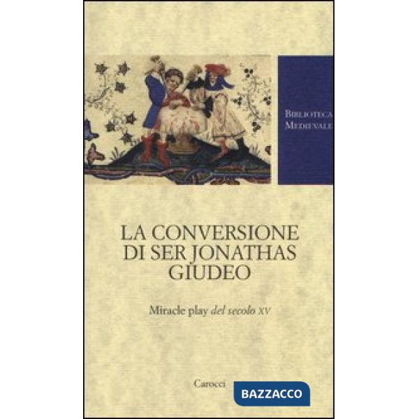 Conversione di ser Jonathas giudeo. Miracle play del XV secolo (La)