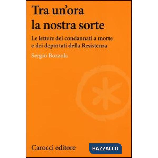 Tra un'ora la nostra sorte. Le lettere dei condannati a morte e dei deportati della Resistenza