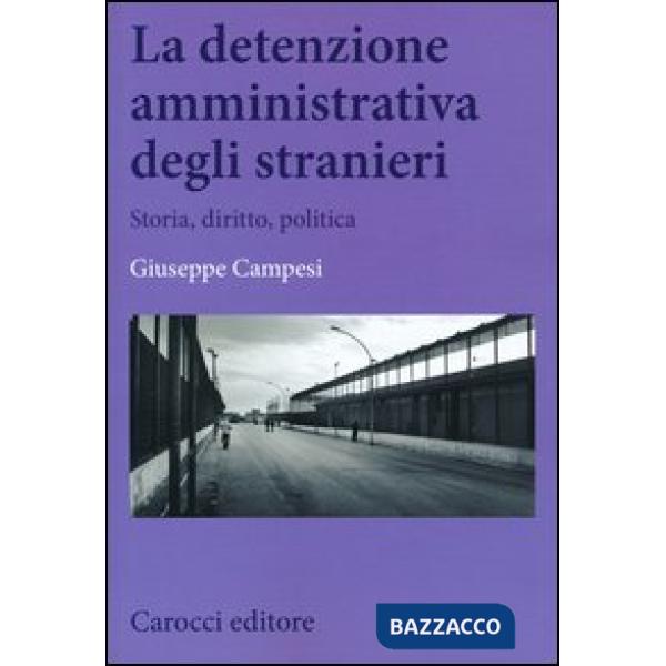 Detenzione amministrativa degli stranieri. Storia, diritto, politica (La)