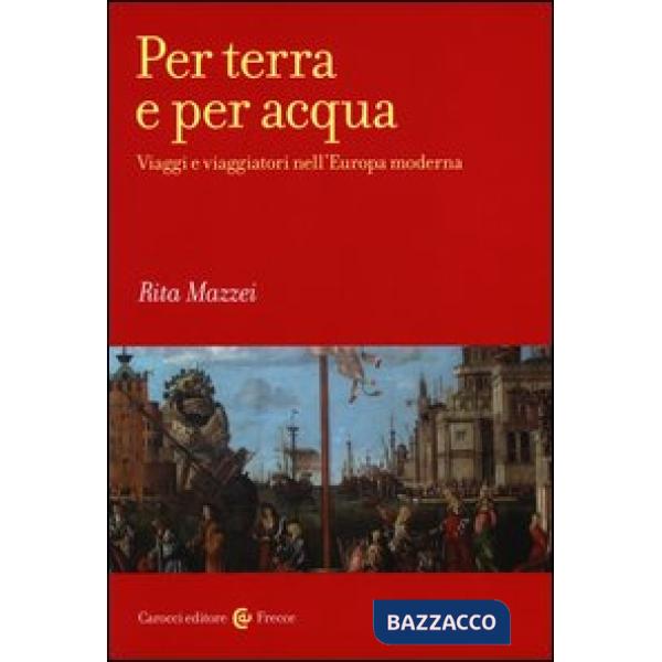 Per terra e per acqua. Viaggi e viaggiatori nell'Europa moderna