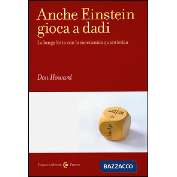 Anche Einstein gioca a dadi. La lunga lotta con la meccanica quantistica