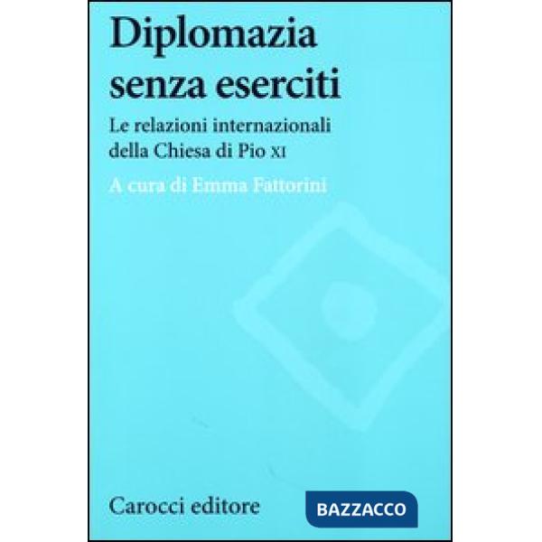 Diplomazia senza eserciti. Le relazioni internazionali della chiesa di Pio XI