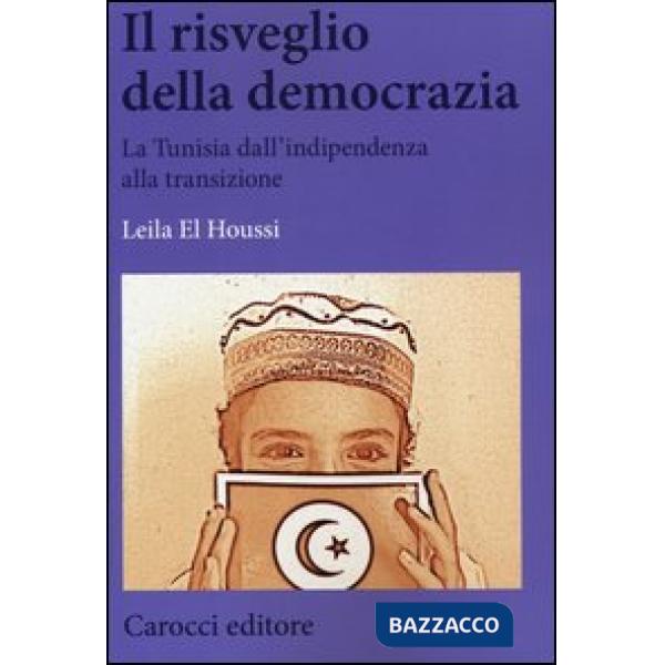 Risveglio della democrazia. La Tunisia dall'indipendenza alla transizione (Il)