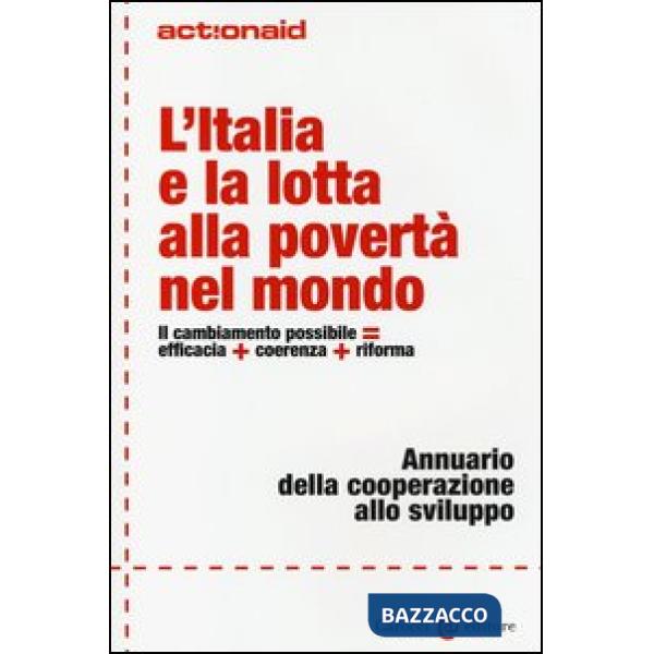Italia e la lotta alla povertà nel mondo. Il cambiamento possibile  efficacia + coerenza + riforma. Annuario della cooperazione