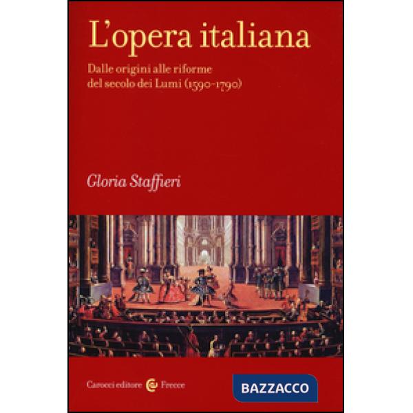 Opera italiana (L'). Vol. 1: Dalle origini alle riforme del secolo dei Lumi (1590-1790)