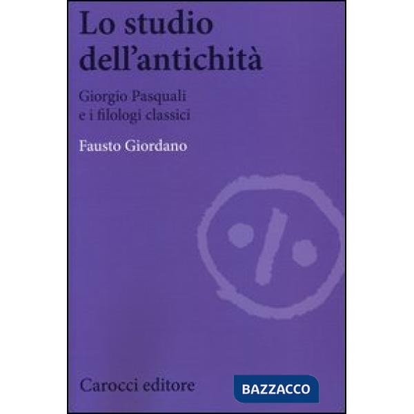 Studio dell'antichità. Giorgio Pasquali e i filologi classici (Lo)