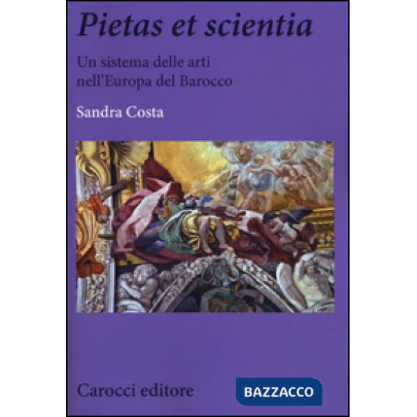 Pietas et scientia. Un sistema delle arti nell'Europa del Barocco. Ediz. illustrata