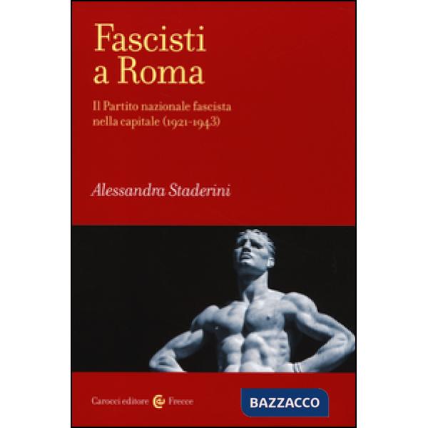 Fascisti a Roma. Il Partito nazionale fascista nella capitale (1921-1943)