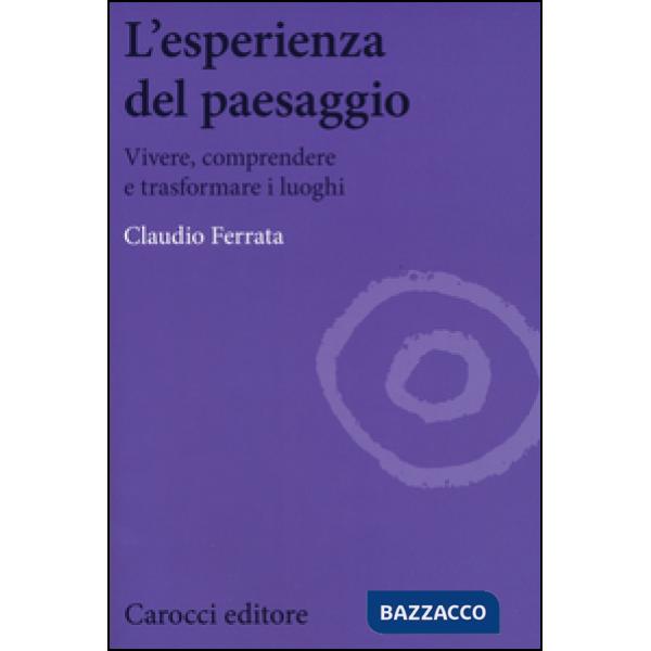 Esperienza del paesaggio. Vivere, comprendere e trasformare i luoghi (L')